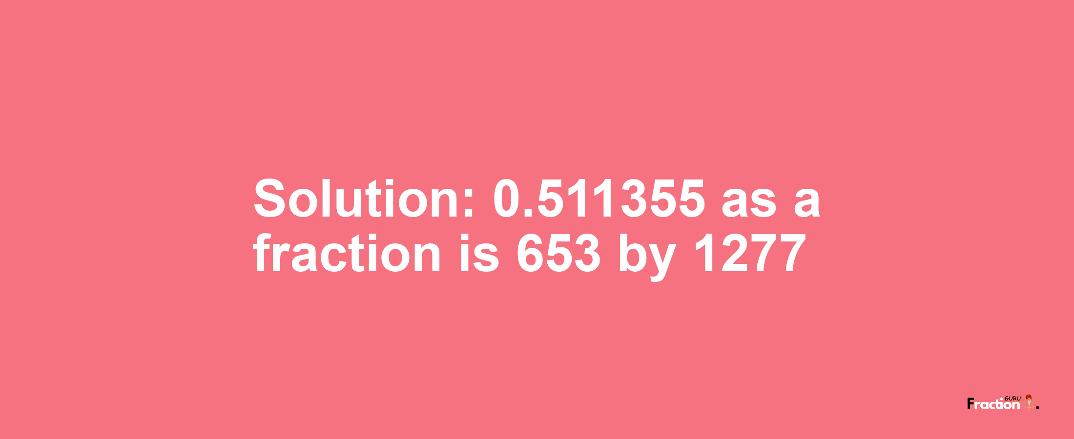 Solution:0.511355 as a fraction is 653/1277